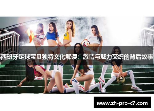 西班牙足球宝贝独特文化解读：激情与魅力交织的背后故事