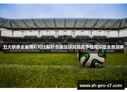 五大联赛全面精彩对比解析各国足球风格竞争格局深度全景洞察