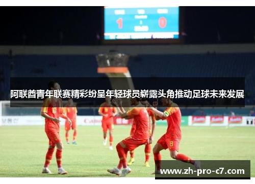 阿联酋青年联赛精彩纷呈年轻球员崭露头角推动足球未来发展