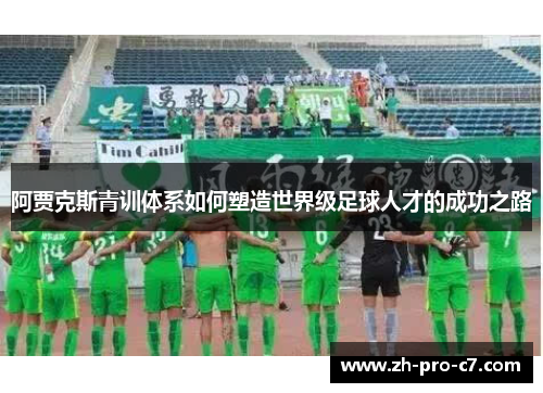 阿贾克斯青训体系如何塑造世界级足球人才的成功之路