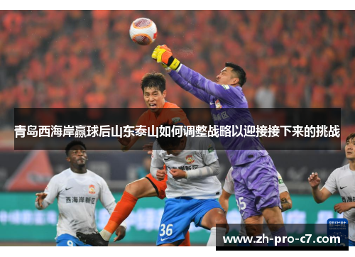 青岛西海岸赢球后山东泰山如何调整战略以迎接接下来的挑战