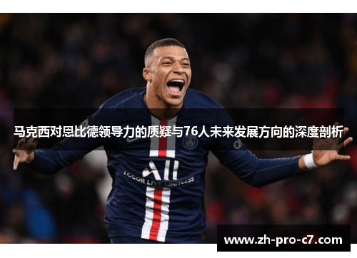 马克西对恩比德领导力的质疑与76人未来发展方向的深度剖析