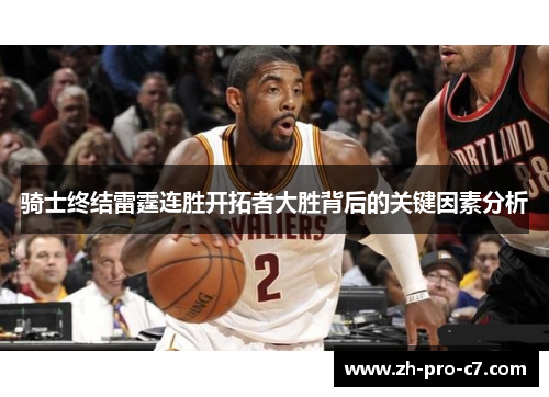 骑士终结雷霆连胜开拓者大胜背后的关键因素分析