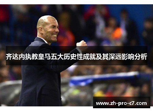 齐达内执教皇马五大历史性成就及其深远影响分析
