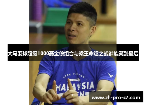 大马羽球超级1000赛金徐组合与梁王命运之战谁能笑到最后