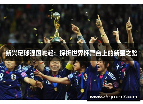 新兴足球强国崛起：探析世界杯舞台上的新星之路