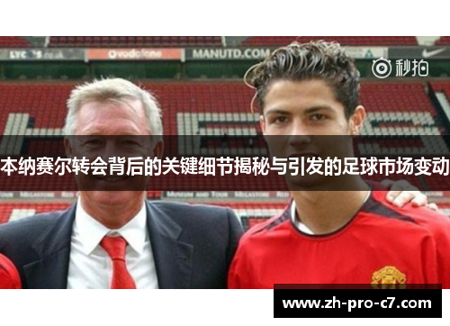 本纳赛尔转会背后的关键细节揭秘与引发的足球市场变动