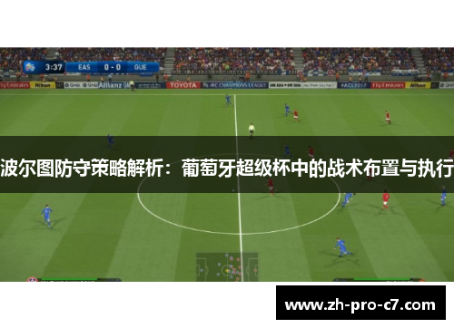 波尔图防守策略解析：葡萄牙超级杯中的战术布置与执行