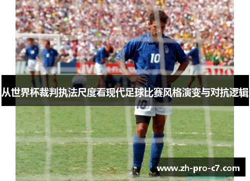 从世界杯裁判执法尺度看现代足球比赛风格演变与对抗逻辑