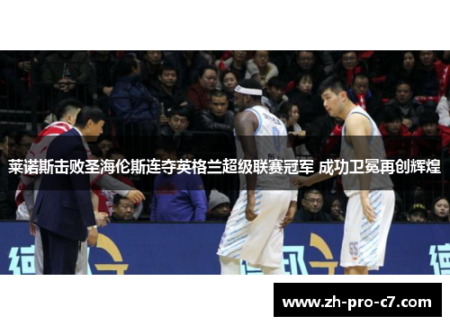 莱诺斯击败圣海伦斯连夺英格兰超级联赛冠军 成功卫冕再创辉煌