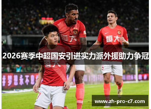 2026赛季中超国安引进实力派外援助力争冠