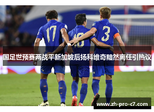 国足世预赛两战平新加坡后扬科维奇黯然离任引热议