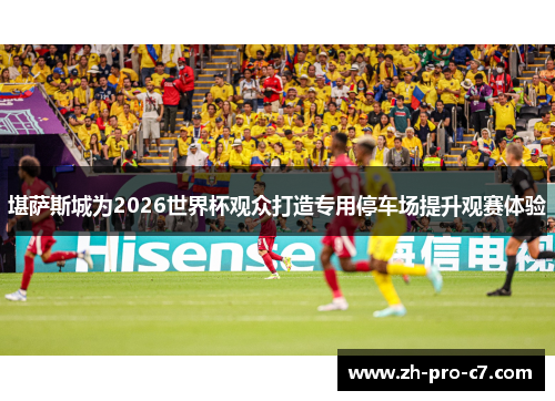 堪萨斯城为2026世界杯观众打造专用停车场提升观赛体验