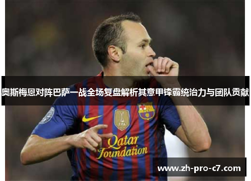 奥斯梅恩对阵巴萨一战全场复盘解析其意甲锋霸统治力与团队贡献