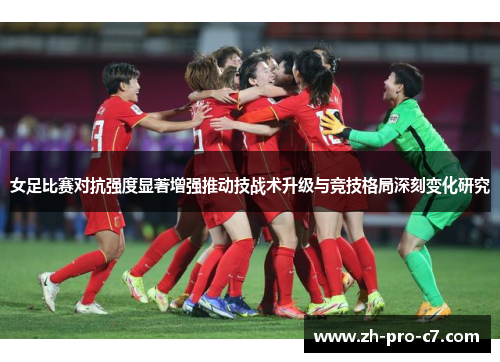 女足比赛对抗强度显著增强推动技战术升级与竞技格局深刻变化研究
