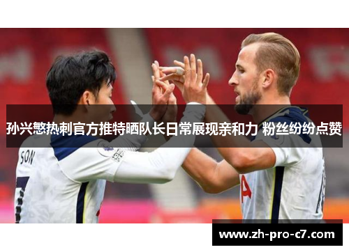 孙兴慜热刺官方推特晒队长日常展现亲和力 粉丝纷纷点赞