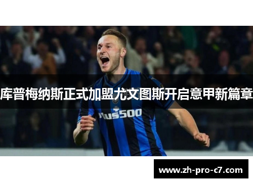 库普梅纳斯正式加盟尤文图斯开启意甲新篇章