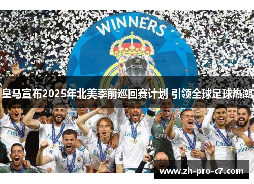 皇马宣布2025年北美季前巡回赛计划 引领全球足球热潮