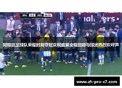 阿根廷足球队荣耀时刻夺冠庆祝盛宴全程回顾与球迷热烈欢呼声