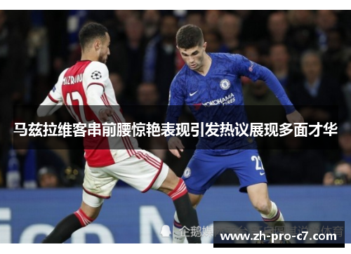 马兹拉维客串前腰惊艳表现引发热议展现多面才华