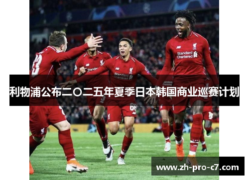 利物浦公布二〇二五年夏季日本韩国商业巡赛计划