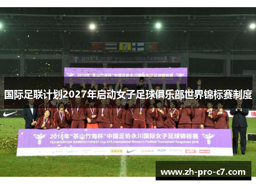 国际足联计划2027年启动女子足球俱乐部世界锦标赛制度