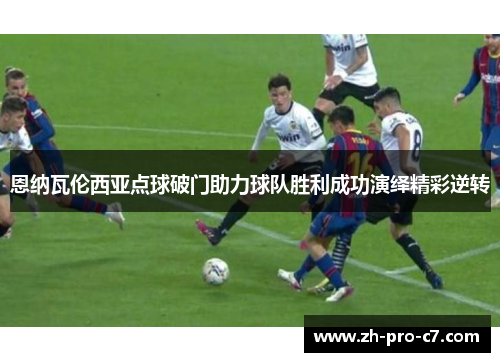 恩纳瓦伦西亚点球破门助力球队胜利成功演绎精彩逆转