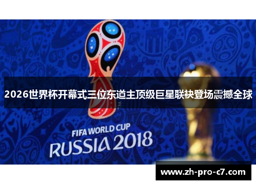 2026世界杯开幕式三位东道主顶级巨星联袂登场震撼全球